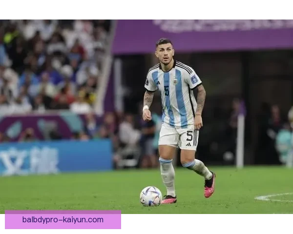 帕雷德斯在阿根廷国家队中的位置及表现值得关注